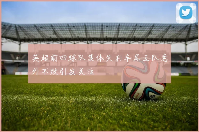 英超前四球队集体失利车尾五队意外不败引发关注