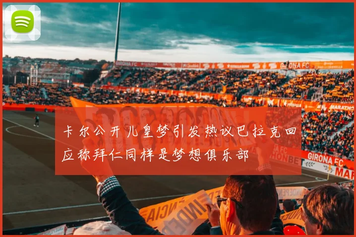 卡尔公开儿皇梦引发热议巴拉克回应称拜仁同样是梦想俱乐部
