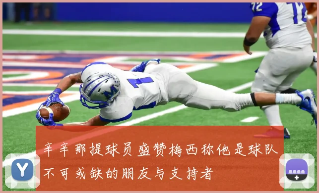 辛辛那提球员盛赞梅西称他是球队不可或缺的朋友与支持者