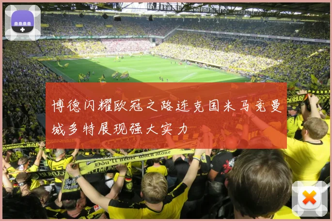 博德闪耀欧冠之路连克国米马竞曼城多特展现强大实力
