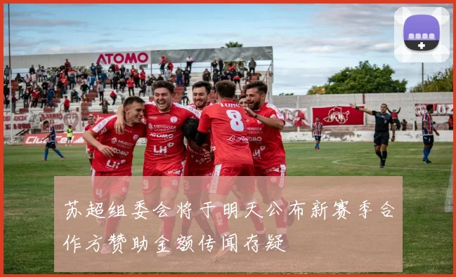 苏超组委会将于明天公布新赛季合作方赞助金额传闻存疑