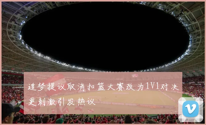 追梦提议取消扣篮大赛改为1V1对决更刺激引发热议