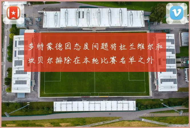 多特蒙德因态度问题将杜兰维尔和坎贝尔排除在本轮比赛名单之外