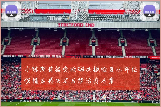 小琼斯将接受核磁共振检查以评估伤情后再决定后续治疗方案