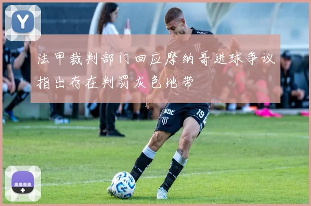 法甲裁判部门回应摩纳哥进球争议指出存在判罚灰色地带