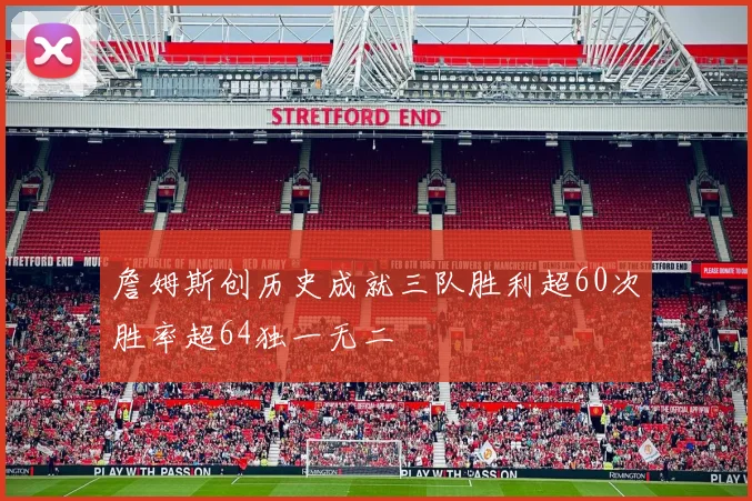 詹姆斯创历史成就三队胜利超60次胜率超64独一无二