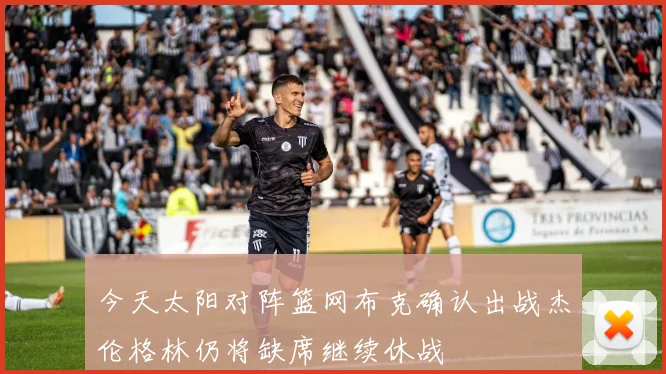 今天太阳对阵篮网布克确认出战杰伦格林仍将缺席继续休战