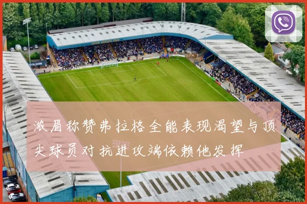 浓眉称赞弗拉格全能表现渴望与顶尖球员对抗进攻端依赖他发挥