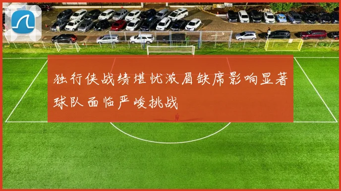 独行侠战绩堪忧浓眉缺席影响显著球队面临严峻挑战