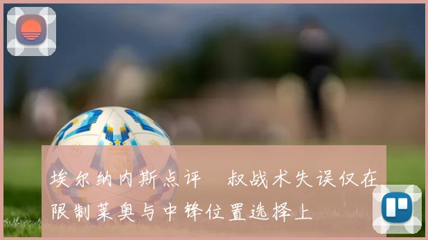 埃尔纳内斯点评囧叔战术失误仅在限制莱奥与中锋位置选择上