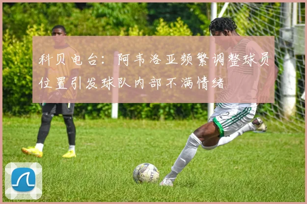 科贝电台：阿韦洛亚频繁调整球员位置引发球队内部不满情绪